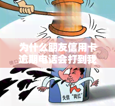 为什么朋友信用卡逾期电话会打到我这里，为何朋友的信用卡逾期会导致你的电话被？