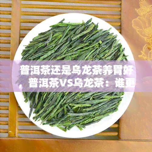 普洱茶还是乌龙茶养胃好，普洱茶VS乌龙茶：谁更有利于养胃？