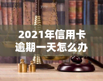 2021年信用卡逾期一天怎么办，如何处理2021年信用卡逾期一天的情况？