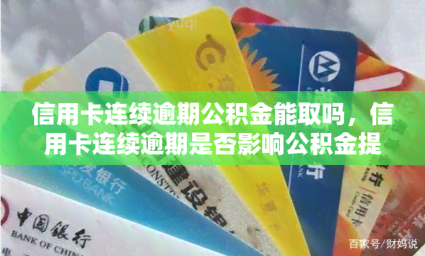 信用卡连续逾期公积金能取吗，信用卡连续逾期是否影响公积金提取？