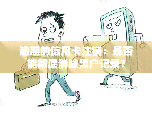 逾期的信用卡注销：是否能彻底消除黑户记录？