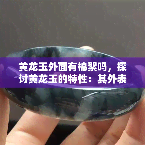 黄龙玉外面有棉絮吗，探讨黄龙玉的特性：其外表是否会有棉絮？