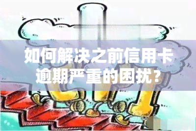 如何解决之前信用卡逾期严重的困扰？