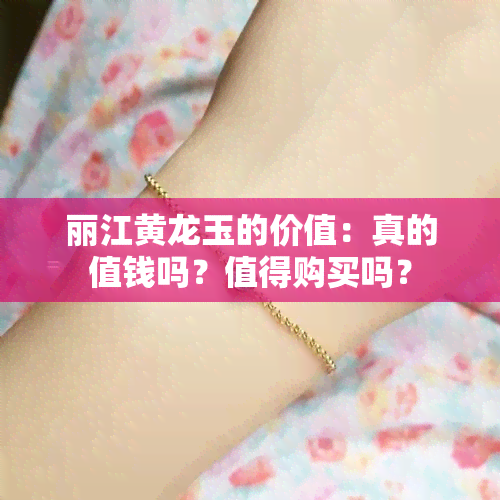 丽江黄龙玉的价值：真的值钱吗？值得购买吗？