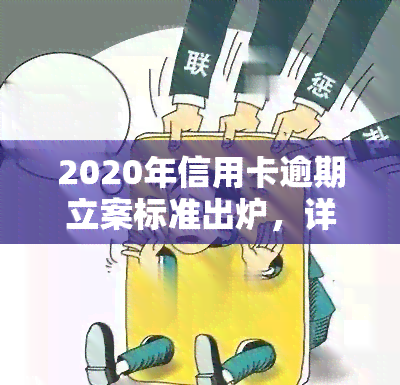 2020年信用卡逾期立案标准出炉，详解金额与次数要求