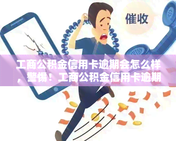 工商公积金信用卡逾期会怎么样，警惕！工商公积金信用卡逾期可能带来的严重后果