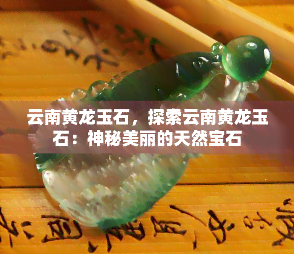 云南黄龙玉石，探索云南黄龙玉石：神秘美丽的天然宝石