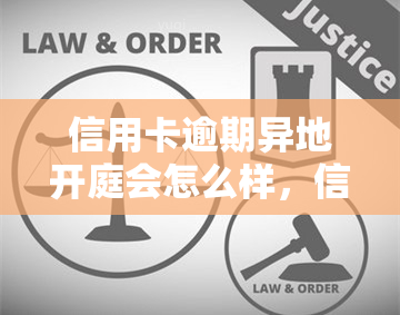 信用卡逾期异地开庭会怎么样，信用卡逾期：异地开庭的可能影响与后果