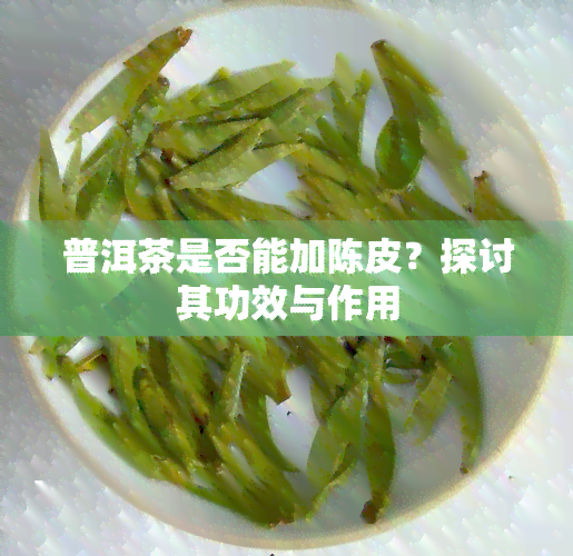 普洱茶是否能加陈皮？探讨其功效与作用