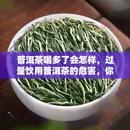 普洱茶喝多了会怎样，过量饮用普洱茶的危害，你必须知道！