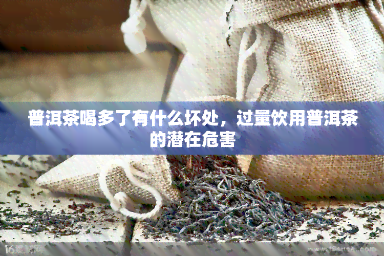 普洱茶喝多了有什么坏处，过量饮用普洱茶的潜在危害