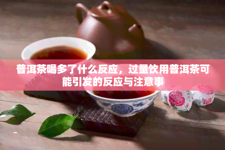 普洱茶喝多了什么反应，过量饮用普洱茶可能引发的反应与注意事