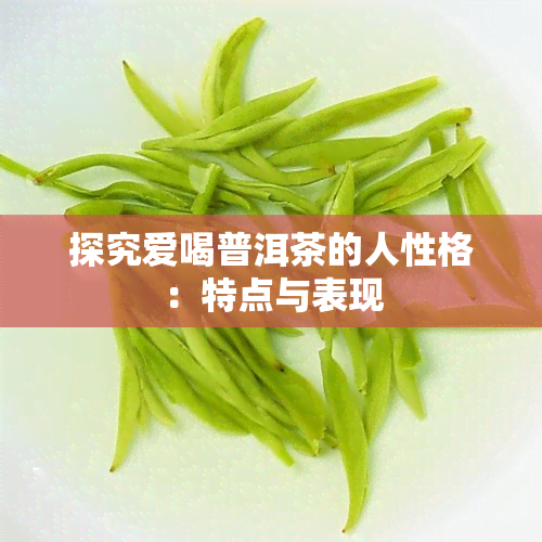 探究爱喝普洱茶的人性格：特点与表现