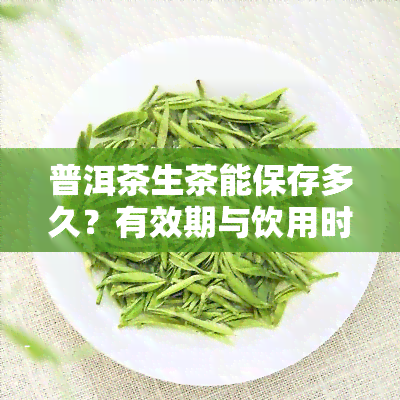 普洱茶生茶能保存多久？有效期与饮用时间的关系