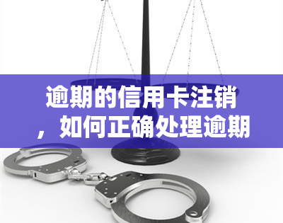 逾期的信用卡注销，如何正确处理逾期信用卡：注销还是继续使用？