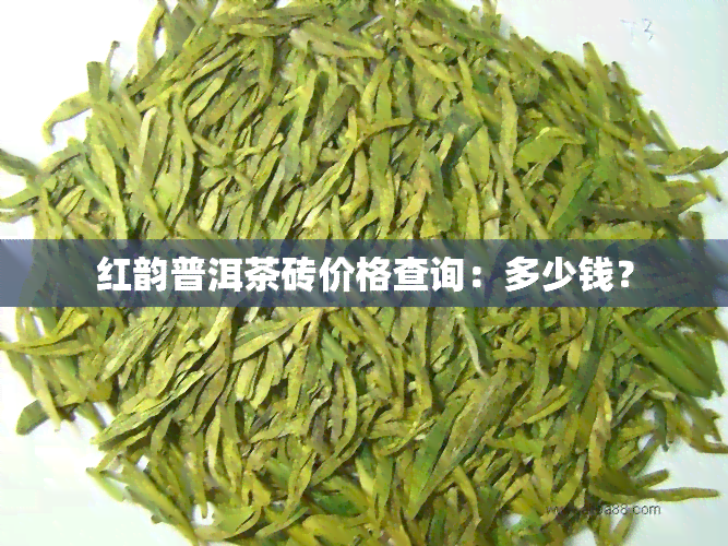 红韵普洱茶砖价格查询：多少钱？