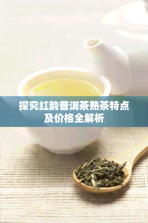 探究红韵普洱茶熟茶特点及价格全解析