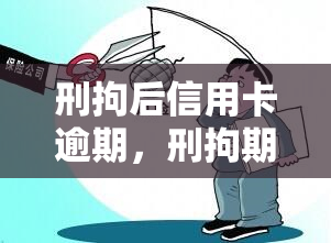 刑拘后信用卡逾期，刑拘期间信用卡逾期：可能面临的法律后果和应对策略