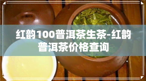 红韵100普洱茶生茶-红韵普洱茶价格查询