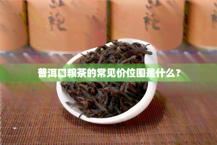 普洱口粮茶的常见价位围是什么？