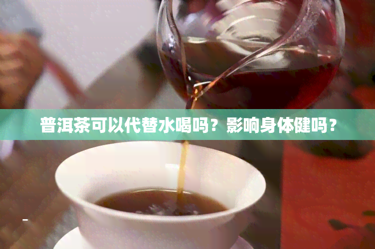 普洱茶可以代替水喝吗？影响身体健吗？