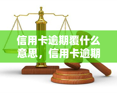 信用卡逾期覆什么意思，信用卡逾期覆：理解这一重要概念