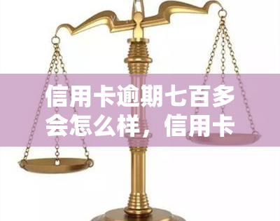 信用卡逾期七百多会怎么样，信用卡逾期700多元会产生什么后果？