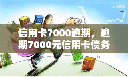 信用卡7000逾期，逾期7000元信用卡债务：如何处理和解决