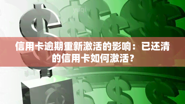 信用卡逾期重新激活的影响：已还清的信用卡如何激活？