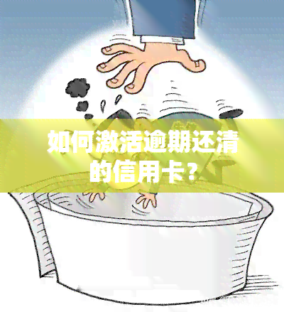 如何激活逾期还清的信用卡？