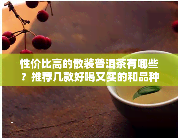 性价比高的散装普洱茶有哪些？推荐几款好喝又实的和品种