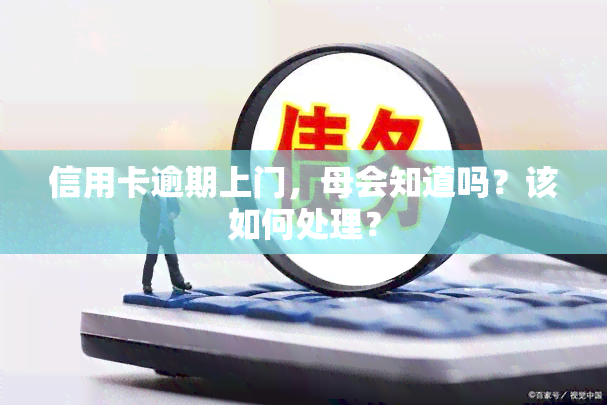 信用卡逾期上门，母会知道吗？该如何处理？