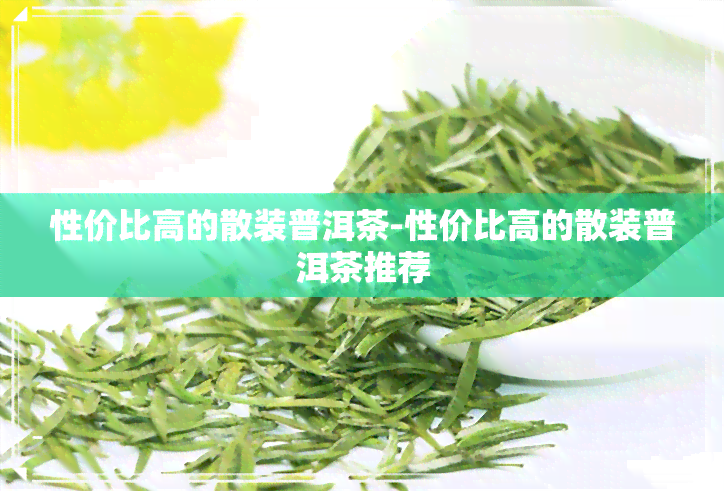 性价比高的散装普洱茶-性价比高的散装普洱茶推荐