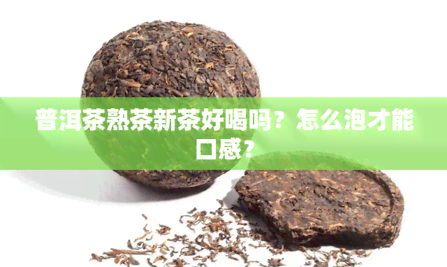 普洱茶熟茶新茶好喝吗？怎么泡才能口感？