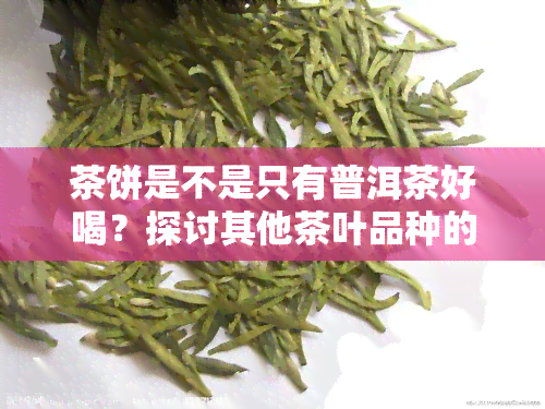 茶饼是不是只有普洱茶好喝？探讨其他茶叶品种的表现