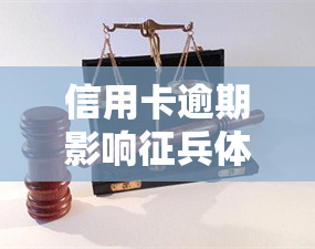 信用卡逾期影响征兵体检吗，信用卡逾期是否会影响征兵体检结果？