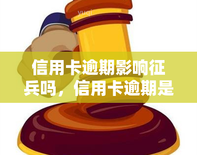 信用卡逾期影响征兵吗，信用卡逾期是否会影响您的征兵资格？