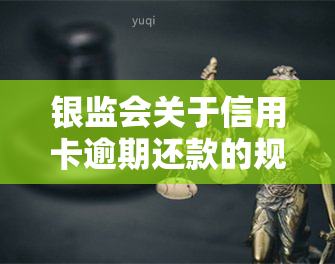 银监会关于信用卡逾期还款的规定，解读银监会规定：信用卡逾期还款的法律责任和处理方式