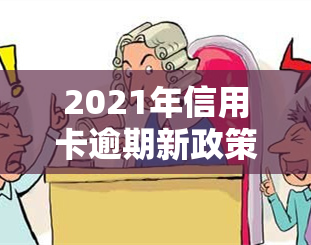 2021年信用卡逾期新政策，揭秘2021年信用卡逾期新政策：影响及应对策略