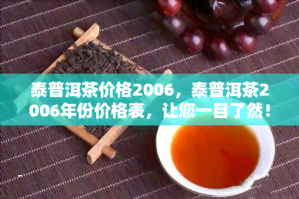 泰普洱茶价格2006，泰普洱茶2006年份价格表，让您一目了然！