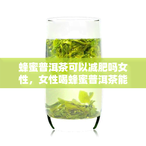 蜂蜜普洱茶可以减肥吗女性，女性喝蜂蜜普洱茶能减肥吗？真相揭秘！