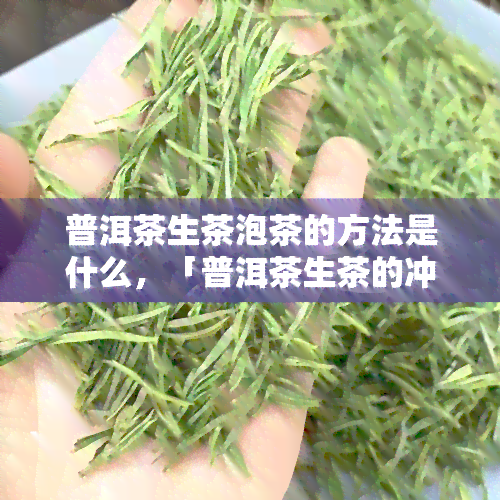 普洱茶生茶泡茶的方法是什么，「普洱茶生茶的冲泡技巧」：探索口感醇厚的秘诀