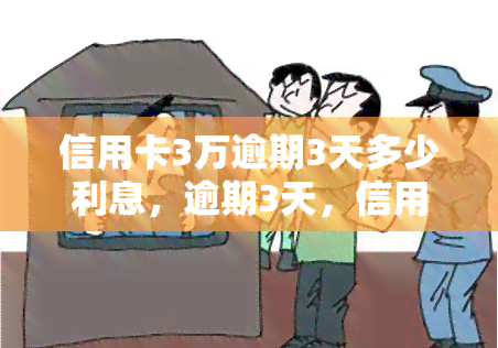 信用卡3万逾期3天多少利息，逾期3天，信用卡欠款3万元会产生多少利息？