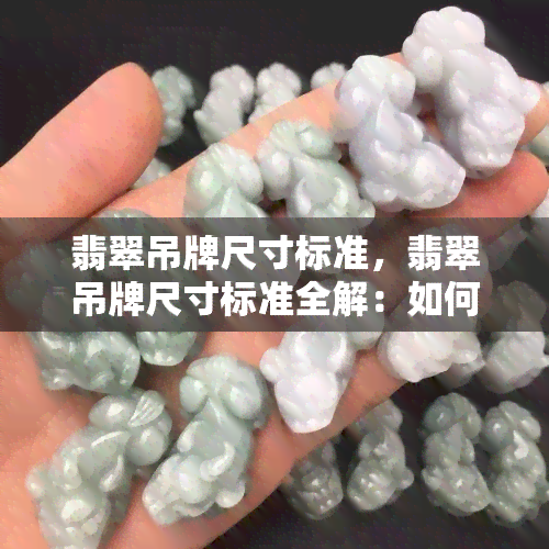 翡翠吊牌尺寸标准，翡翠吊牌尺寸标准全解：如何选购合适的翡翠吊牌？