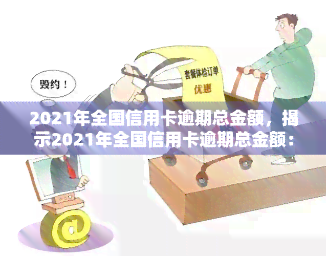 2021年全国信用卡逾期总金额，揭示2021年全国信用卡逾期总金额：你可能需要了解这个数字