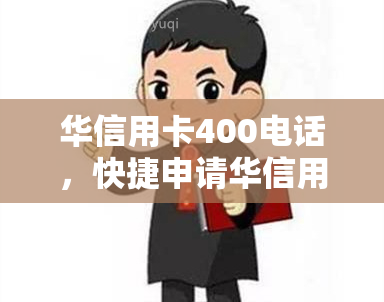 华信用卡400电话，快捷申请华信用卡，拨打400电话即可享受专业服务