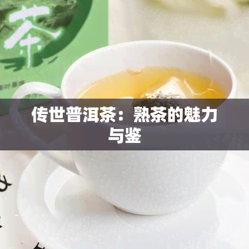 传世普洱茶：熟茶的魅力与鉴