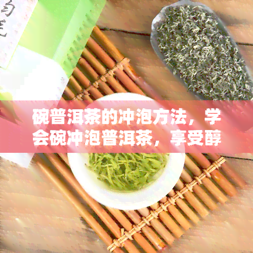 碗普洱茶的冲泡方法，学会碗冲泡普洱茶，享受醇厚茶香！