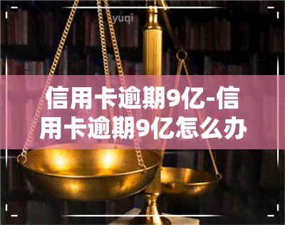 信用卡逾期9亿-信用卡逾期9亿怎么办