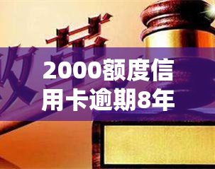 2000额度信用卡逾期8年，逾期8年的2000元信用卡：如何处理和解决？